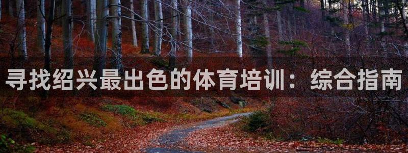 耀世平台注册开户要求：寻找绍兴最出色的体育培训：综合