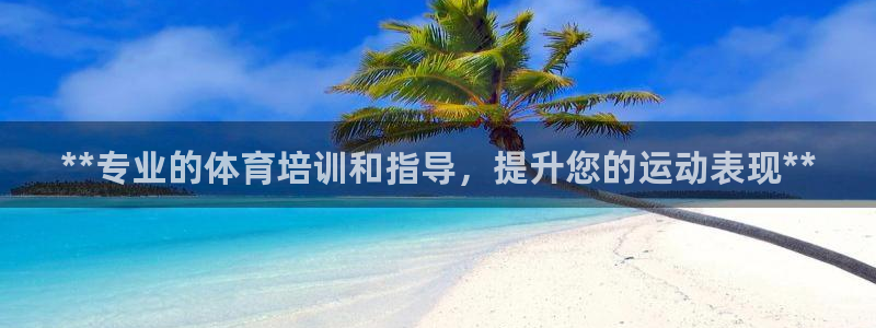 耀世娱乐好不好做：**专业的体育培训和指导，提升您的
