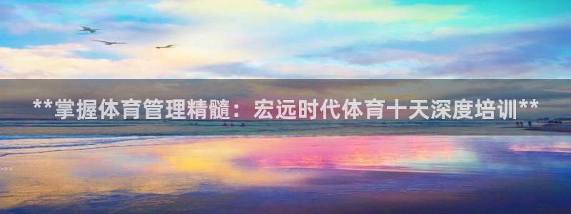 耀世娱乐官方网站下载：**掌握体育管理精髓：宏远时代
