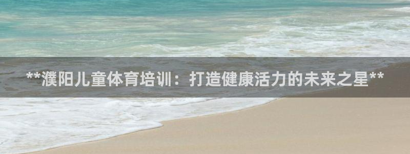 耀世娱乐注册官网入口：**濮阳儿童体育培训：打造健康