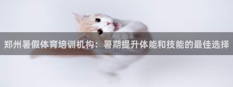 耀世娱乐如何登录账号：郑州暑假体育培训机构：暑期提升