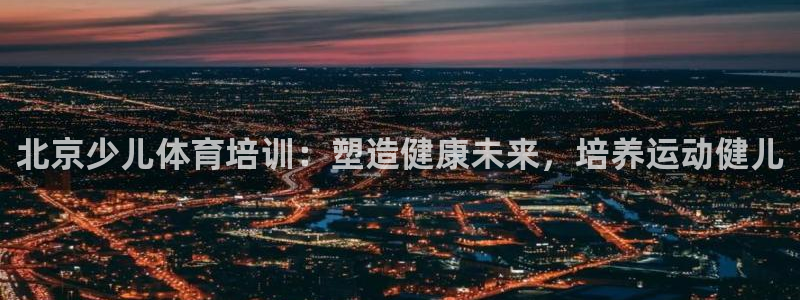 耀世平台非 41IO31 耀世：北京少儿体育培训：塑