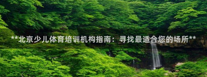 耀世平台最新注册地址是哪里的：**北京少儿体育培训机