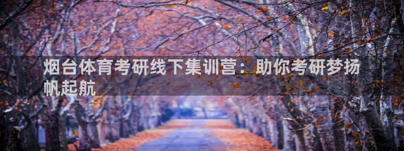 耀世平台重7O777：烟台体育考研线下集训营：助你考
