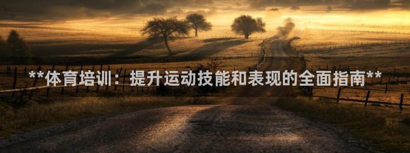 耀世娱乐返点多少钱：**体育培训：提升运动技能和表现