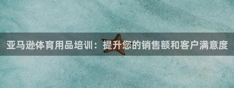耀世娱乐官网注册流程：亚马逊体育用品培训：提升您的销
