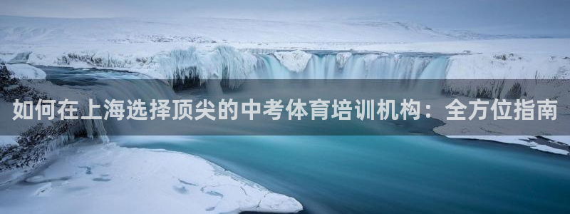 耀世平台注册网址查询：如何在上海选择顶尖的中考体育培