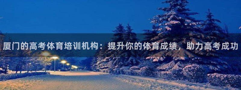 耀世娱乐价 411O31 耀世：厦门的高考体育培训机