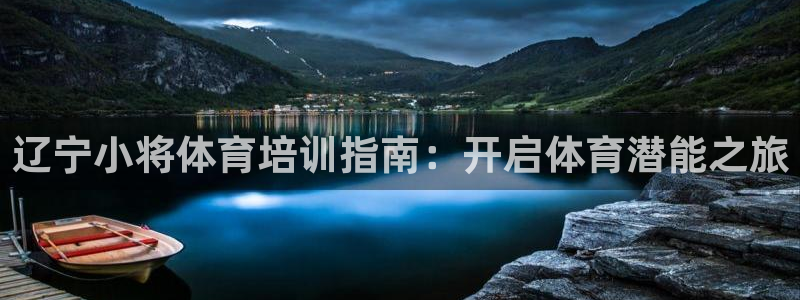 耀世娱乐登陆：辽宁小将体育培训指南：开启体育潜能之旅