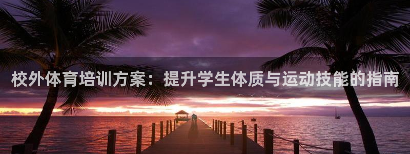 耀世娱乐提现失败：校外体育培训方案：提升学生体质与运