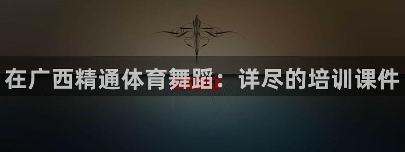 耀世金生产品好吗：在广西精通体育舞蹈：详尽的培训课件