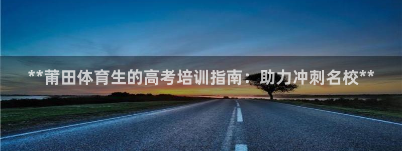 耀世平台军7O777：**莆田体育生的高考培训指南：
