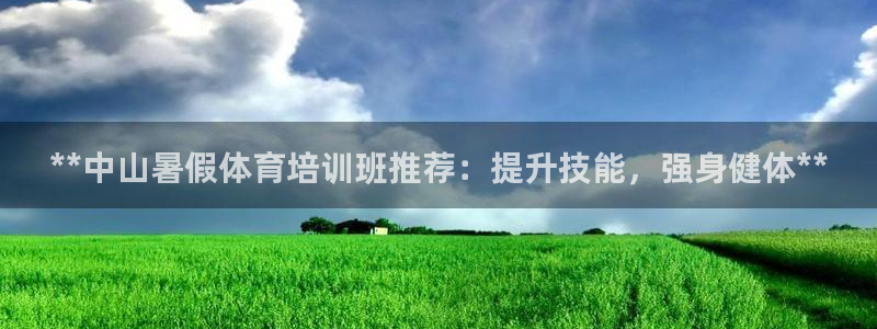 耀世娱乐官方网站登录：**中山暑假体育培训班推荐：提