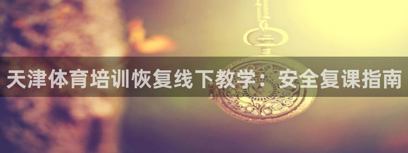 耀世娱乐在线登录官网入口手机版：天津体育培训恢复线下