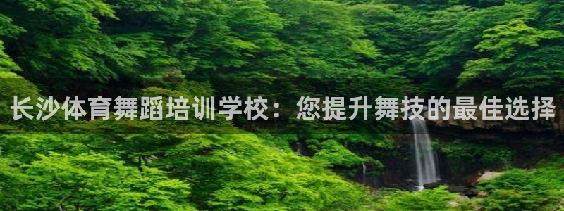 耀世娱乐客服电话号码：长沙体育舞蹈培训学校：您提升舞