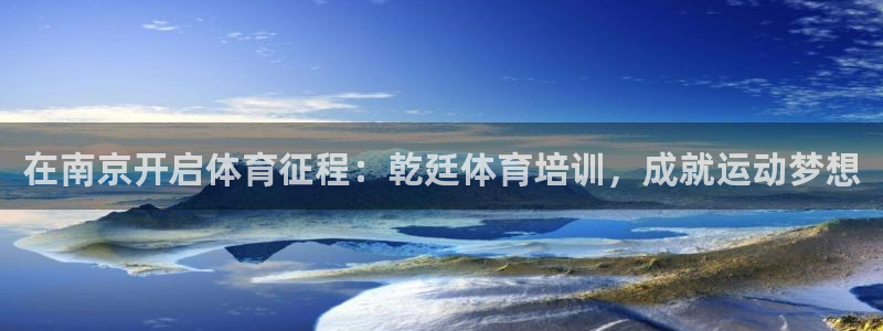 耀世平台注册最新地址在哪：在南京开启体育征程：乾廷体