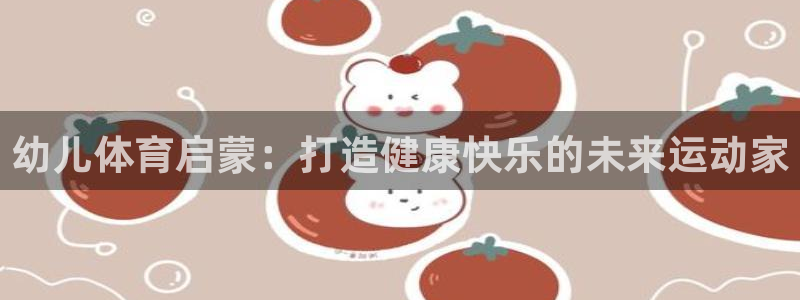 耀世平台开户要求：幼儿体育启蒙：打造健康快乐的未来运