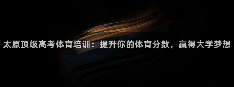 耀世平台式7O777：太原顶级高考体育培训：提升你的