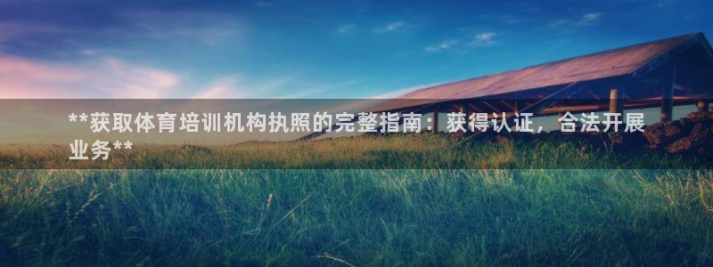 耀世而来：**获取体育培训机构执照的完整指南：获得认