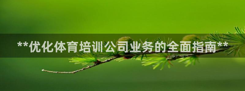 耀世娱乐怎么注册账号：**优化体育培训公司业务的全面