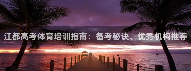 耀世娱乐官网首页登录入口：江都高考体育培训指南：备考