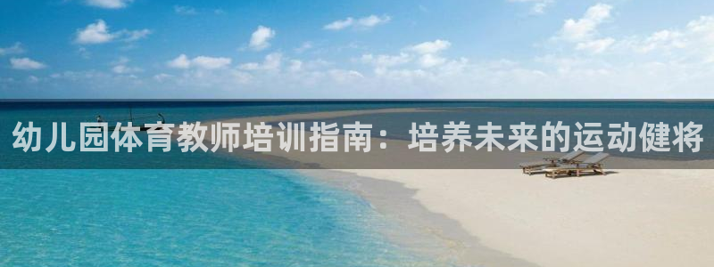耀世平台注册网址是多少：幼儿园体育教师培训指南：培养