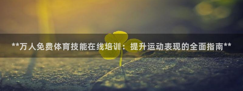 耀世集团总部在哪儿：**万人免费体育技能在线培训：提