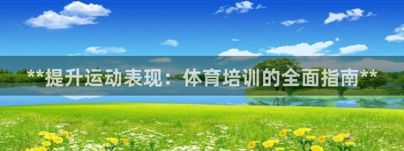 耀世平台总代理在哪：**提升运动表现：体育培训的全面