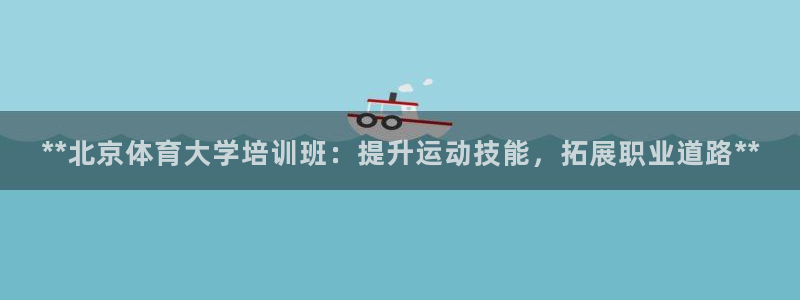 耀世娱乐怎么注册账号：**北京体育大学培训班：提升运