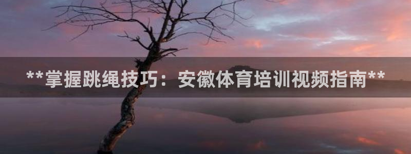 耀世娱乐挂机软件：**掌握跳绳技巧：安徽体育培训视频
