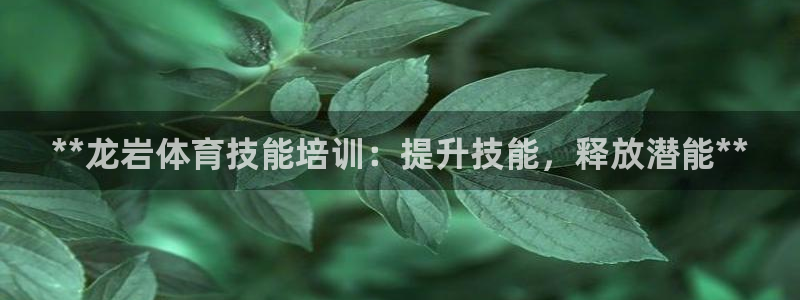 耀世平台会员中心怎么进：**龙岩体育技能培训：提升技