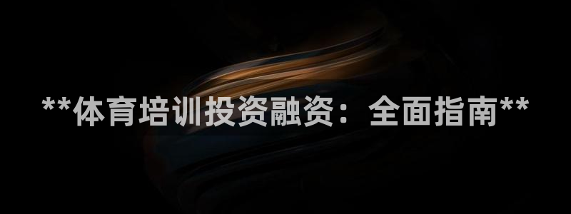 耀世盛典官网下载：**体育培训投资融资：全面指南**