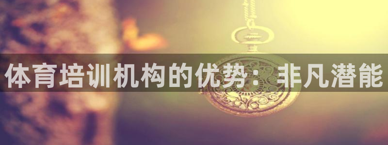 耀世娱乐官方网站入口：体育培训机构的优势：非凡潜能