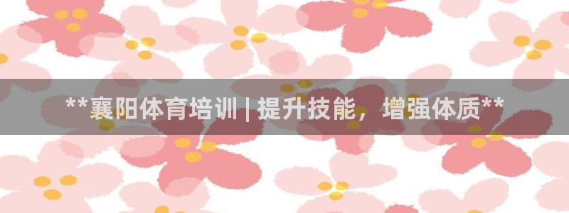 耀世平台将7O777：**襄阳体育培训 | 提升技能