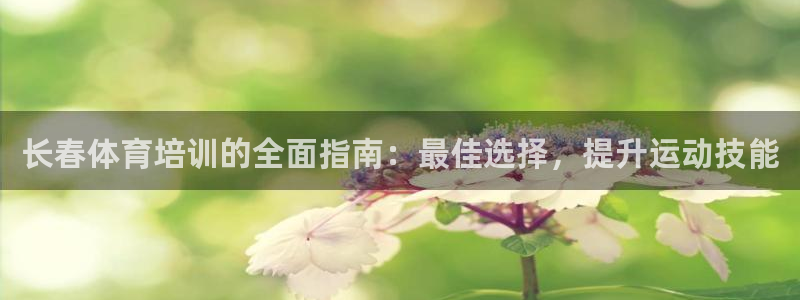 耀世平台注册登录：长春体育培训的全面指南：最佳选择，