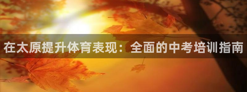 耀世娱乐含山：在太原提升体育表现：全面的中考培训指南