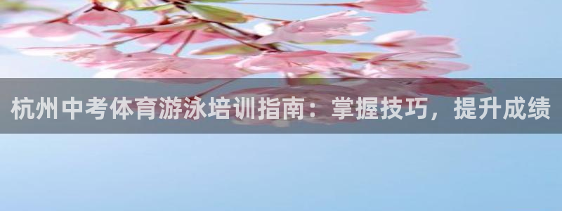 耀世登场下一句：杭州中考体育游泳培训指南：掌握技巧，
