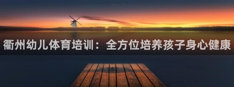 耀世集团董事长个人简历：衢州幼儿体育培训：全方位培养