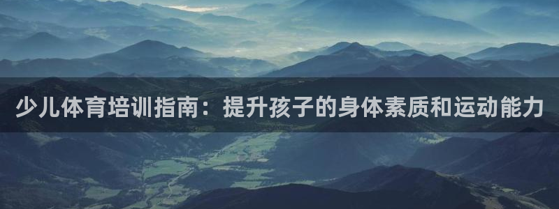 耀世娱乐提现失败怎么回事：少儿体育培训指南：提升孩子