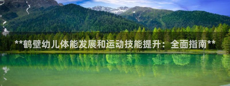 耀世平台代理多少钱一次：**鹤壁幼儿体能发展和运动技