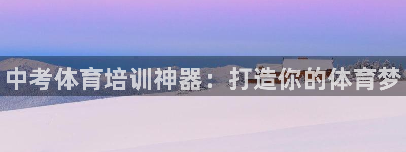 耀世娱乐如何登录平台账号：中考体育培训神器：打造你的