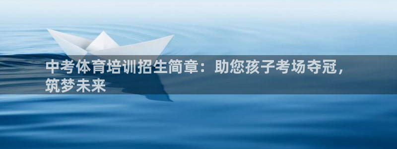 耀世娱乐官网网站下载：中考体育培训招生简章：助您孩子
