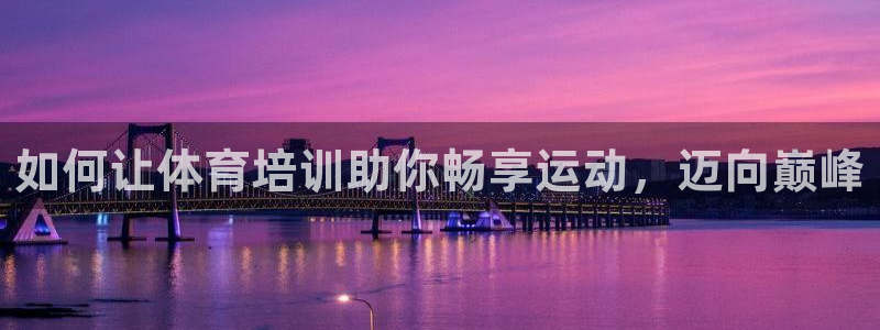 耀世平台易 411031 耀世：如何让体育培训助你畅
