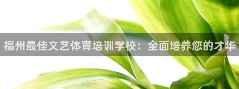 耀世娱乐下载链接安装不了：福州最佳文艺体育培训学校：