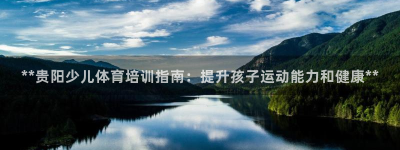 耀世广告：**贵阳少儿体育培训指南：提升孩子运动能力