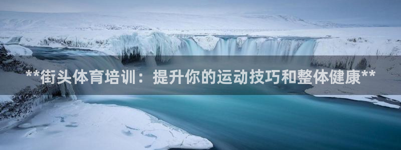 耀世娱乐违法吗：**街头体育培训：提升你的运动技巧和
