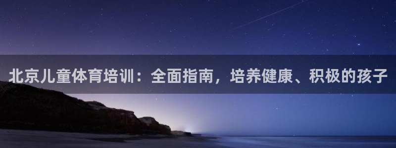 耀世娱乐怎么注册不了：北京儿童体育培训：全面指南，培