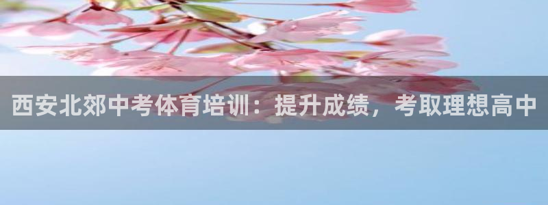 耀世娱乐平台主管：西安北郊中考体育培训：提升成绩，考
