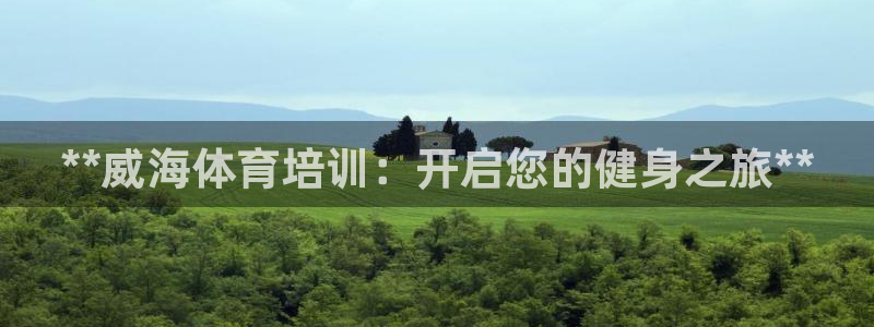 耀世盛典官网：**威海体育培训：开启您的健身之旅**