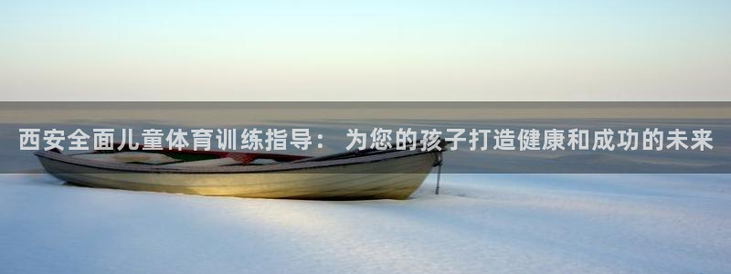 耀世娱乐注册资金多少：西安全面儿童体育训练指导： 为